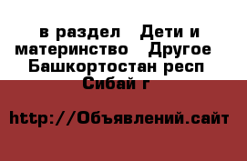  в раздел : Дети и материнство » Другое . Башкортостан респ.,Сибай г.